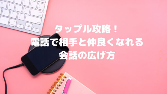 タップルは電話できる？通話機能の使い方から絶対に盛り上がる会話の広げ方まで徹底解説！
