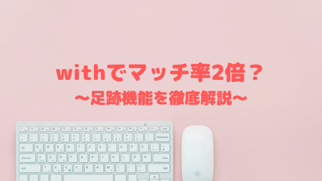 with(ウィズ)の足跡は消える？マッチング率が2倍にアップする使い方を紹介