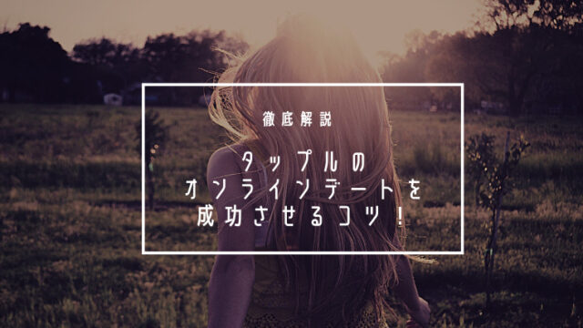 【タップル】自粛中でもできる！オンラインデートを成功させるコツを徹底解説