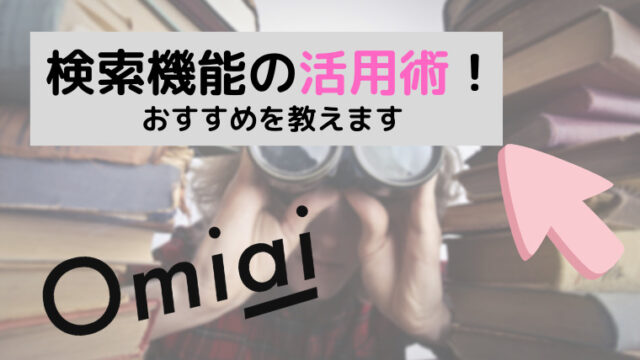 Omiaiの検索機能を使いこなそう！おすすめの活用術・疑問点の解消！