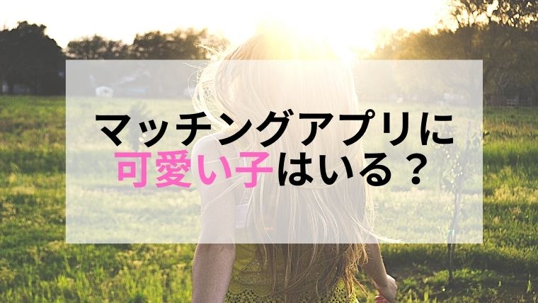 マッチングアプリに可愛い子はいるのか 可愛い子と出会う方法 おすすめのアプリを紹介 マッチングアプリ研究所