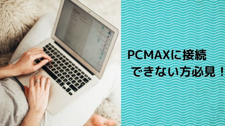 Pcmax ピシマ のネットワーク接続が繋がらない ログインできない理由や対処方法を解説 マッチングアプリ研究所